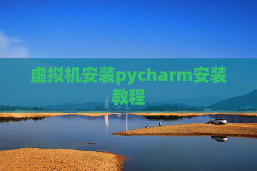 虚拟机安装pycharm安装教程 虚拟机安装pycharm安装教程