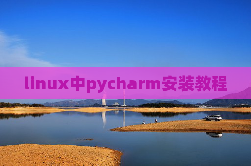linux中pycharm安装教程 linux中pycharm安装教程