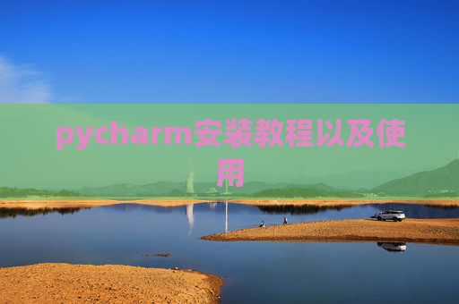 pycharm安装教程以及使用 pycharm安装教程以及使用